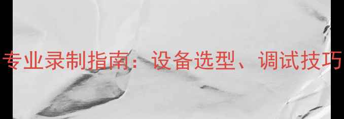 图片 低音炮音乐声专业录制指南：设备选型、调试技巧与常见问题全