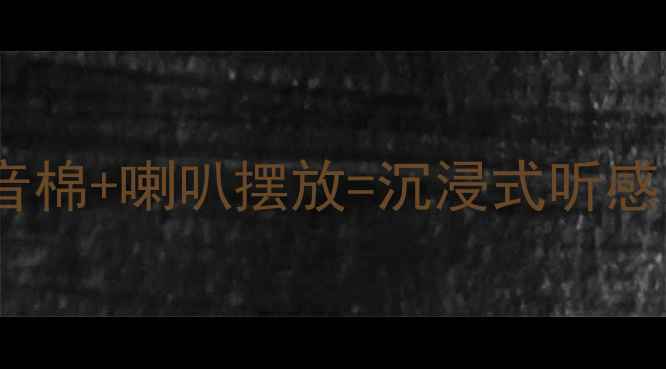 图片 低音炮音质差？吸音棉+喇叭摆放=沉浸式听感｜附实测避坑指南2