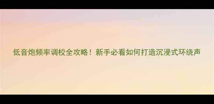 图片 低音炮频率调校全攻略！新手必看如何打造沉浸式环绕声