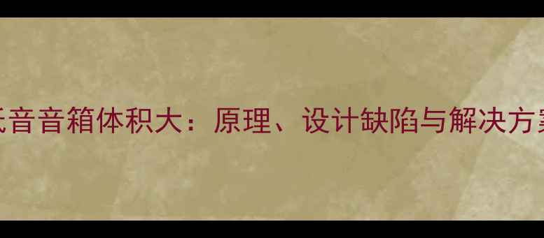 图片 低音音箱体积大：原理、设计缺陷与解决方案
