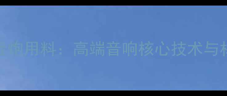 图片 何氏低音炮用料：高端音响核心技术与材料清单