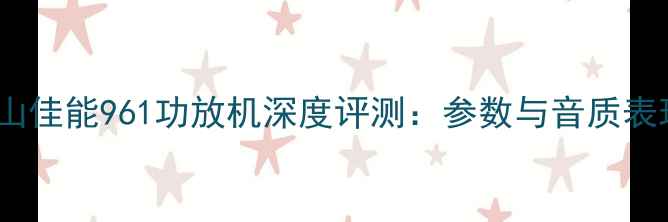 图片 佛山佳能961功放机深度评测：参数与音质表现1