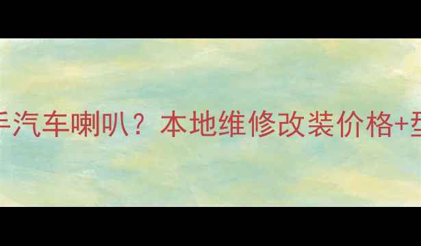 图片 佛山哪里买二手汽车喇叭？本地维修改装价格+型号推荐全攻略