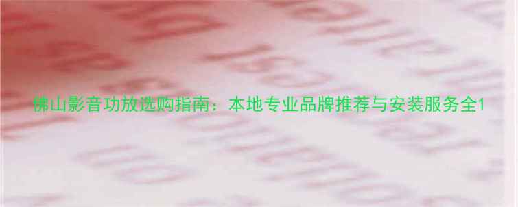 图片 佛山影音功放选购指南：本地专业品牌推荐与安装服务全1