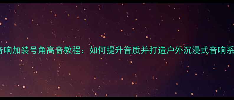 图片 便携音响加装号角高音教程：如何提升音质并打造户外沉浸式音响系统？2