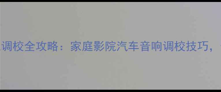 图片 保姆级教程低音炮调校全攻略：家庭影院汽车音响调校技巧，低音炸街不闷头！