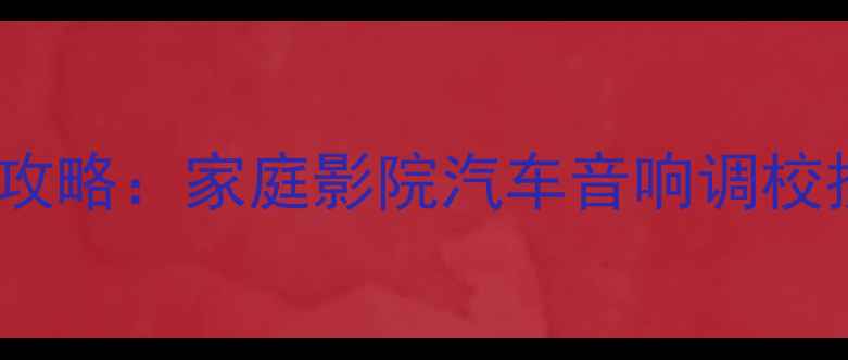 图片 保姆级教程低音炮调校全攻略：家庭影院汽车音响调校技巧，低音炸街不闷头！2