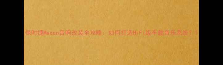 图片 保时捷Macan音响改装全攻略：如何打造HiFi级车载音乐系统？1