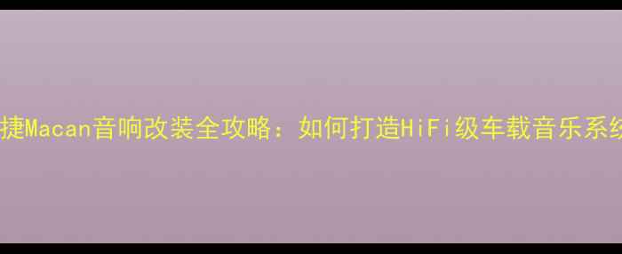 图片 保时捷Macan音响改装全攻略：如何打造HiFi级车载音乐系统？2