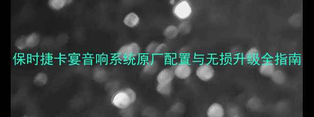 图片 保时捷卡宴音响系统原厂配置与无损升级全指南