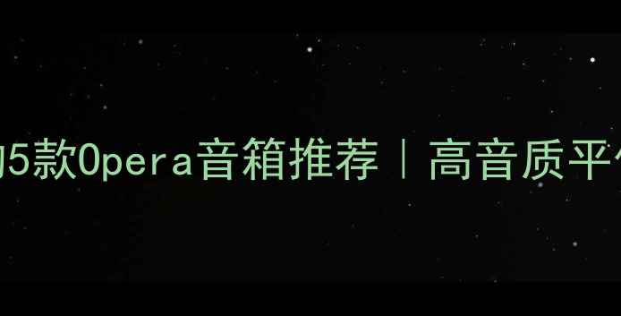 图片 值得入手的5款Opera音箱推荐｜高音质平价党必看！