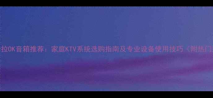 图片 健伍卡拉OK音箱推荐：家庭KTV系统选购指南及专业设备使用技巧（附热门型号）