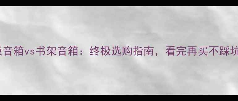 图片 偶极音箱vs书架音箱：终极选购指南，看完再买不踩坑！1