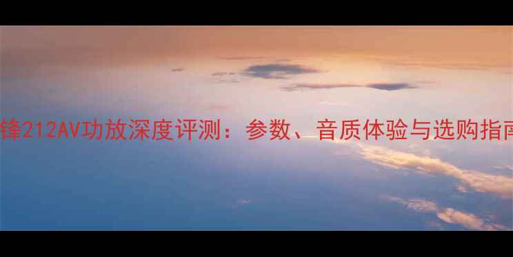 图片 先锋212AV功放深度评测：参数、音质体验与选购指南2