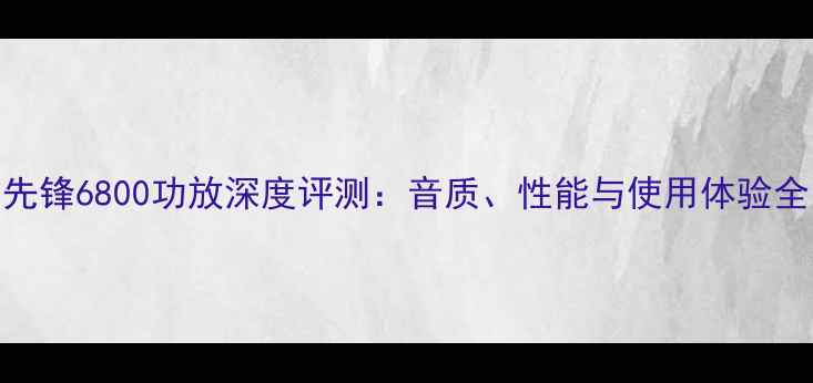 图片 先锋6800功放深度评测：音质、性能与使用体验全