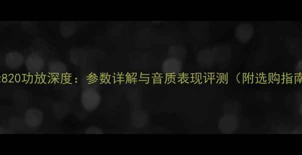 图片 先锋820功放深度：参数详解与音质表现评测（附选购指南）2
