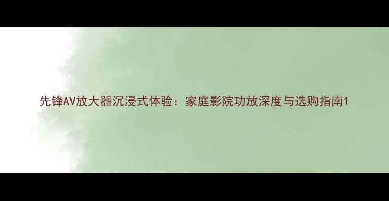 图片 先锋AV放大器沉浸式体验：家庭影院功放深度与选购指南1