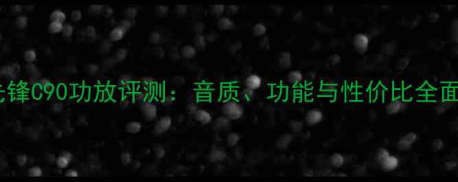图片 先锋C90功放评测：音质、功能与性价比全面2