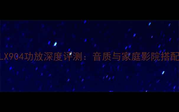 图片 先锋LX904功放深度评测：音质与家庭影院搭配指南
