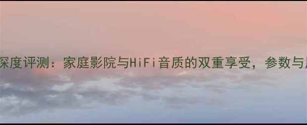 图片 先锋M-07功放深度评测：家庭影院与HiFi音质的双重享受，参数与用户真实反馈2