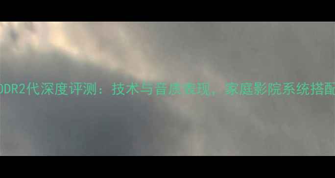 图片 先锋ODR2代深度评测：技术与音质表现，家庭影院系统搭配指南