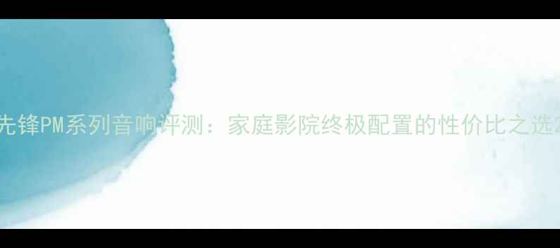 图片 先锋PM系列音响评测：家庭影院终极配置的性价比之选2