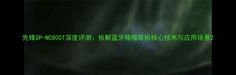 图片 先锋SP-NC800T深度评测：拆解蓝牙降噪耳机核心技术与应用场景2