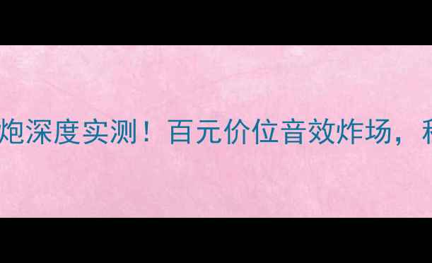 图片 先锋TS-10低音炮深度实测！百元价位音效炸场，租房党必看攻略