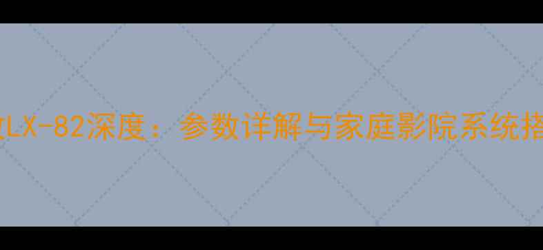 图片 先锋功放LX-82深度：参数详解与家庭影院系统搭配指南1