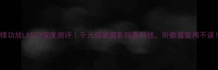 图片 先锋功放LX503深度测评｜千元级家庭影院黑科技，听歌露营两不误！2