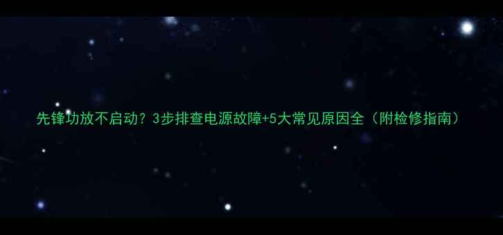 图片 先锋功放不启动？3步排查电源故障+5大常见原因全（附检修指南）