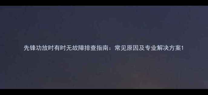 图片 先锋功放时有时无故障排查指南：常见原因及专业解决方案1