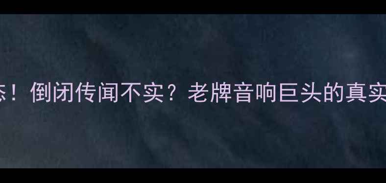 图片 先锋功放最新动态！倒闭传闻不实？老牌音响巨头的真实现状与选购指南2