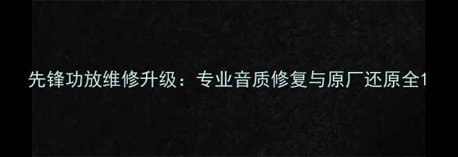 图片 先锋功放维修升级：专业音质修复与原厂还原全1