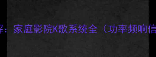 图片 先锋音响参数详解：家庭影院K歌系统全（功率频响信噪比技术手册）2