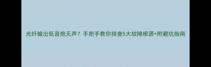 图片 光纤输出低音炮无声？手把手教你排查5大故障根源+附避坑指南
