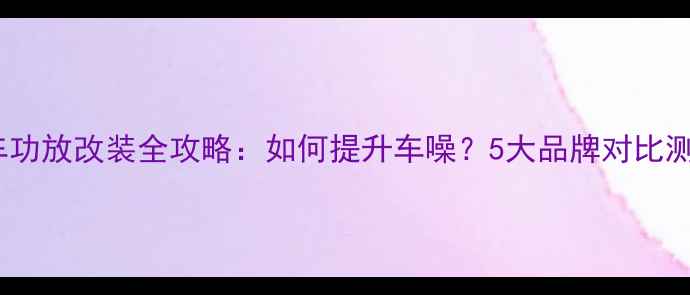 图片 克莱斯勒原车功放改装全攻略：如何提升车噪？5大品牌对比测评+避坑指南