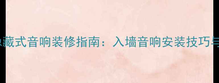 图片 全屋智能隐藏式音响装修指南：入墙音响安装技巧与效果实测1