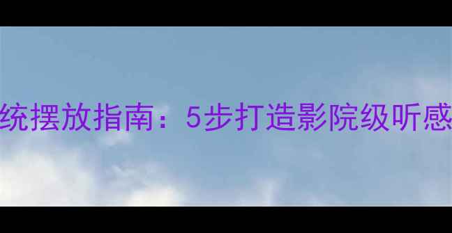 图片 全景环绕声系统摆放指南：5步打造影院级听感，附避坑攻略