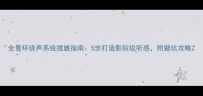 图片 全景环绕声系统摆放指南：5步打造影院级听感，附避坑攻略2