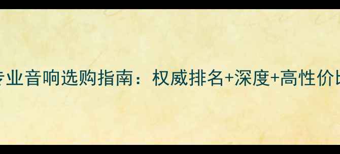 图片 全球专业音响选购指南：权威排名+深度+高性价比推荐