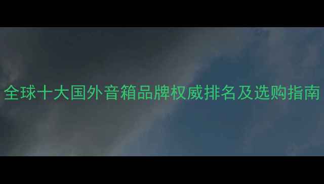 图片 全球十大国外音箱品牌权威排名及选购指南