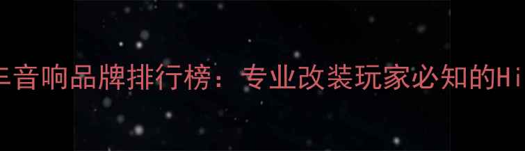 图片 全球十大顶级汽车音响品牌排行榜：专业改装玩家必知的Hi-Fi系统推荐指南