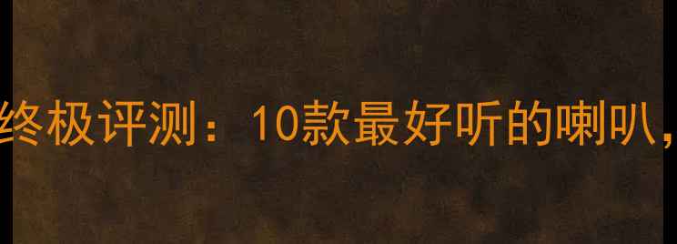 图片 全球监听音箱终极评测：10款最好听的喇叭，附选购指南1