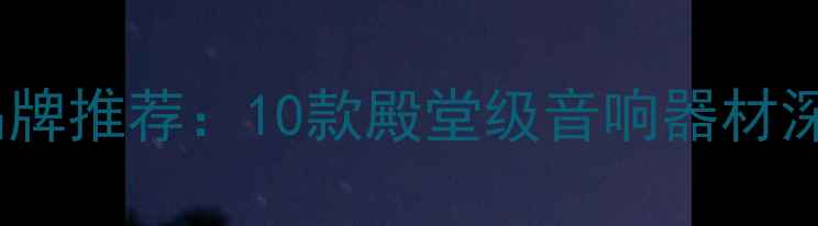 图片 全球经典音箱品牌推荐：10款殿堂级音响器材深度与选购指南1