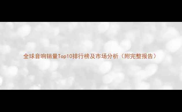 图片 全球音响销量Top10排行榜及市场分析（附完整报告）