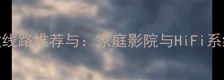 图片 全球顶级功放线路推荐与：家庭影院与HiFi系统的终极选择