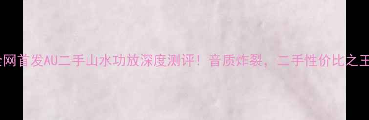图片 全网首发AU二手山水功放深度测评！音质炸裂，二手性价比之王1