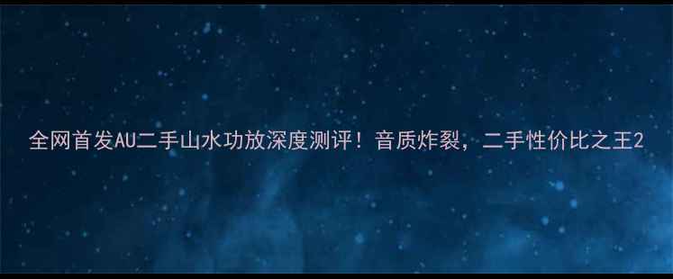 图片 全网首发AU二手山水功放深度测评！音质炸裂，二手性价比之王2
