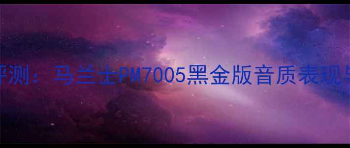 图片 全面评测：马兰士PM7005黑金版音质表现与参数
